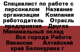 Специалист по работе с персоналом › Название организации ­ Компания-работодатель › Отрасль предприятия ­ Другое › Минимальный оклад ­ 18 000 - Все города Работа » Вакансии   . Алтайский край,Белокуриха г.